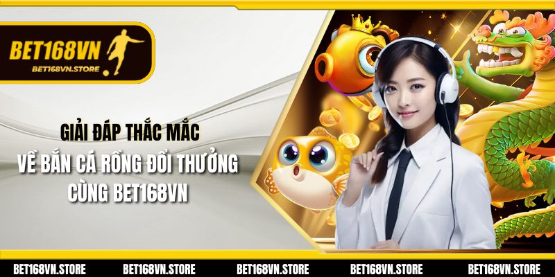 Bắn Cá Rồng Đổi Thưởng - Game Cá Cược Hấp Dẫn tại Bet168vn 3 Giải đáp thắc mắc về bắn cá rồng đổi thưởng cùng Bet168vn