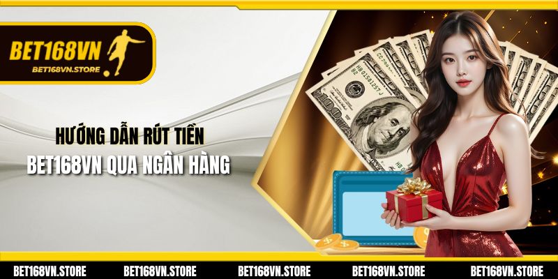 Rút Tiền Bet168vn - Hướng Dẫn Trải Nghiệm Giải Trí Tốt Nhất 2 Hướng dẫn rút tiền Bet168vn quan ngân hàng