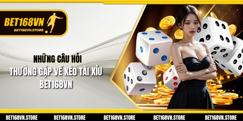 Kèo Tài Xỉu - Cách Chơi Và Chiến Lược Đỉnh Cao 3 Những câu hỏi thường gặp về kèo tài xỉu Bet168vn