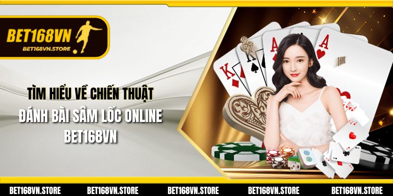 Đánh Bài Sâm Lốc Online Bet168vn - Trải Nghiệm Thú Vị 2025 3 Tìm hiểu về chiến thuật đánh bài sâm lốc online Bet168vn