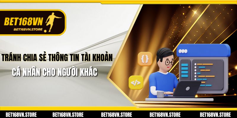 Chính Sách Bảo Mật - Bảo Vệ Thông Tin Người Chơi Tối Ưu Nhất 2 Tránh chia sẻ thông tin tài khoản cá nhân cho người khác