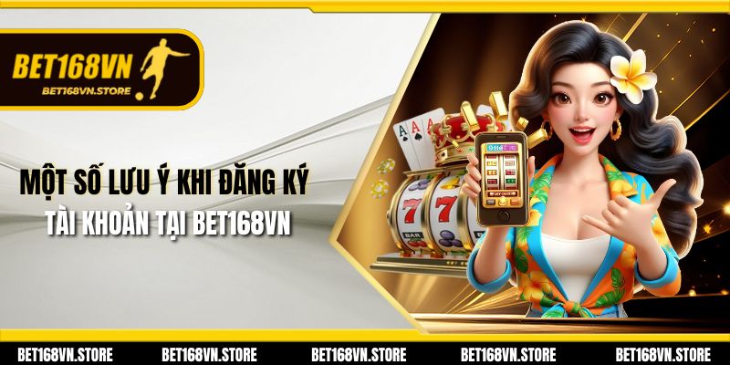 Bet168vn | Đăng Nhập Và Đăng Ký Bet168 Uy Tín Hàng Đầu 31 Một số lưu ý khi đăng ký tài khoản tại Bet168vn