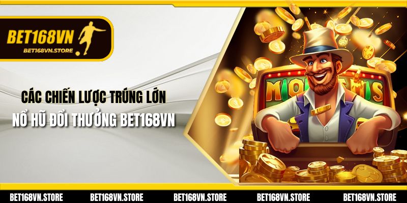 Nổ Hũ Đổi Thưởng Bet168vn - Cơ Hội Nhận Thưởng Lớn 3 Các chiến lược trúng lớn nổ hũ đổi thưởng Bet168vn