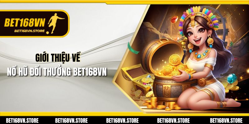 Nổ Hũ Đổi Thưởng Bet168vn - Cơ Hội Nhận Thưởng Lớn 2 Giới thiệu về nổ hũ đổi thưởng Bet168vn